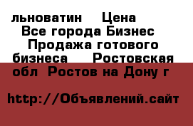 льноватин  › Цена ­ 100 - Все города Бизнес » Продажа готового бизнеса   . Ростовская обл.,Ростов-на-Дону г.